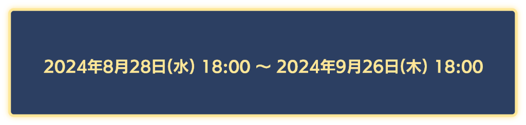 2024年8月28日18時から2024年9月26日18時まで