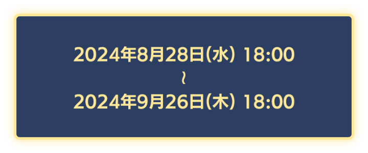 2024年8月28日18時から2024年9月26日18時まで