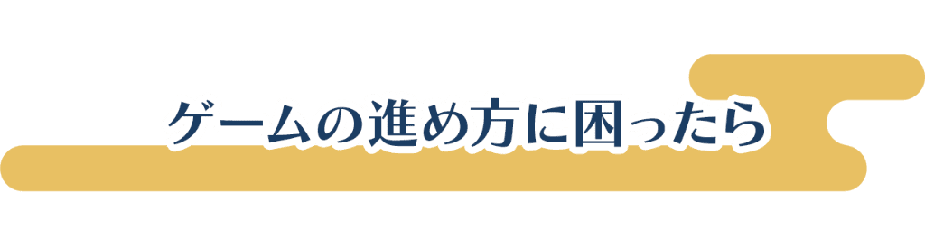 ゲームの進め方に困ったら